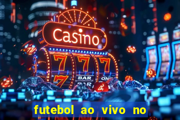 futebol ao vivo no celular futemax